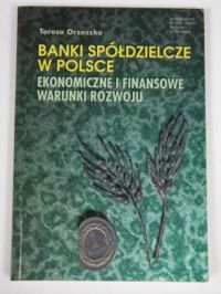 Banki spółdzielcze w Polsce. Ekonomiczne i finansowe warunki rozwoju