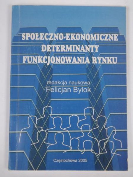 Bylok F.(red.) - Społeczno-ekonomiczne determinanty funkcjonowania rynku