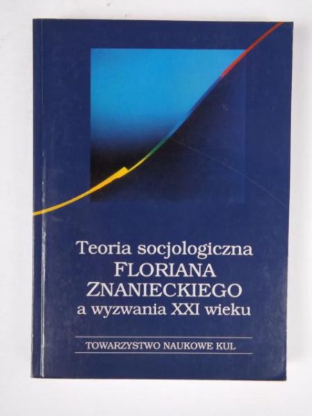 Hałas Elżbieta (red.) - Teoria socjologiczna Floriana Znanieckiego a wyzwania XXI wieku