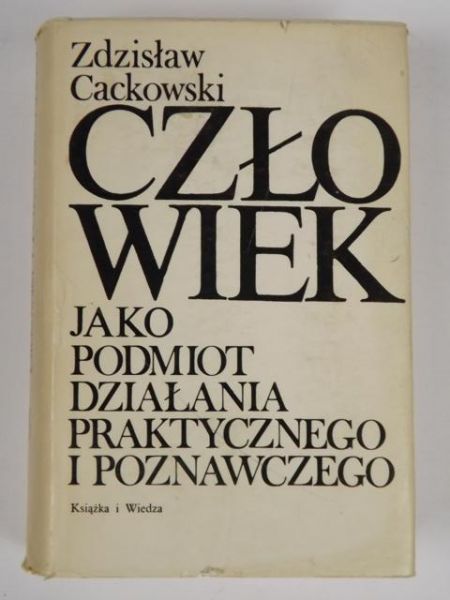 Cackowski Zdzisław - Człowiek jako podmiot działania praktycznego i poznania naukowego