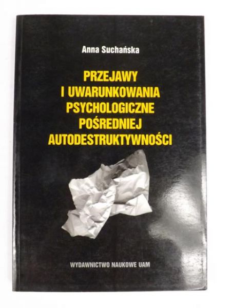 Suchańska Anna - Przejawy i uwarunkowania psychologiczne pośredniej autodestruktywności