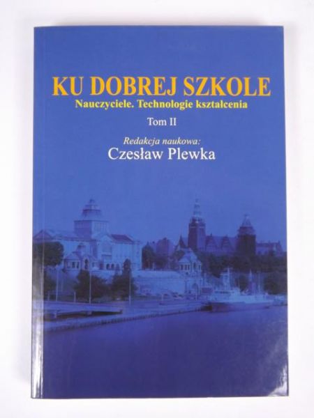 Ku dobrej szkole: Nauczyciele. Technologie kształcenia, t.2
