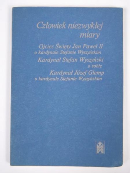 Człowiek niezwykłej miary. Ojciec Święty Jan Paweł II o kardynale Stefanie Wyszyńskim. Kardynał Stefan Wyszyński o sobie. Kardynał Józef Glemp o kardynale Stefanie Wyszyńskim.