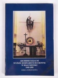 Archidiecezjalne Wyższe Seminarium Duchowne w Białymstoku 1945-1995