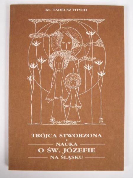 Fitych Tadeusz  - Trójca stworzona. Nauko o św. Józefie na Śląsku