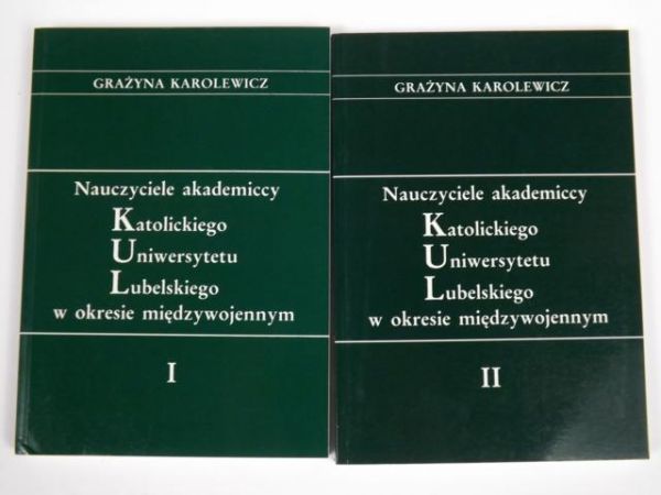 Karolewicz G.- Nauczyciele Akademiccy Katolickiego Uniwersytetu Lubelskiego w okresie międzywojennym, T. I-II
