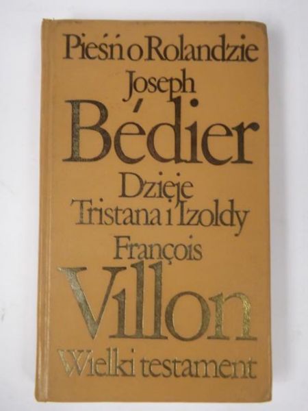 Bedier Joseph,   - Pieśń o Rolandzie/Dzieje Tristana i Izoldy/Wielki testament