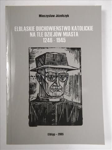 Józefczyk Mieczysław - Elbląskie duchowieństwo katolickie na tle dziejów miasta 1246 - 1945