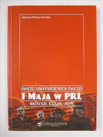 Dytman-Stasieńko Agnieszka - Święto zawłaszczonych znaczeń. 1 maja w PRL. Ideologia, rytuał, język
