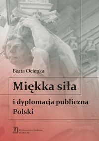 Ociepka Beata - Miękka siła i dyplomacja publiczna Polski