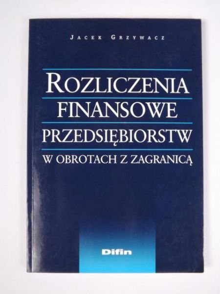 Grzywacz Jacek - Rozliczenia finansowe przedsiębiorstw w obrotach z zagranicą