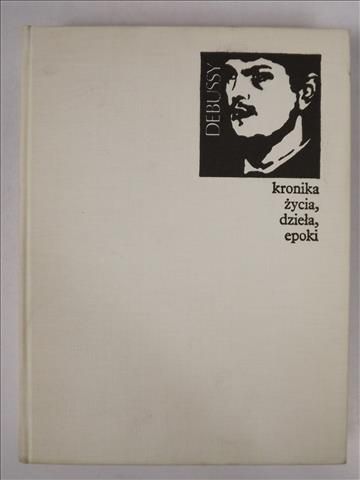 Debussy. Kronika życia, dzieła, epoki