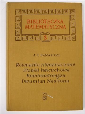 A. J. Banarski - Równania nieoznaczone: Ułamki łańcuchowe: Kombinatoryka: Dwumian Newtona
