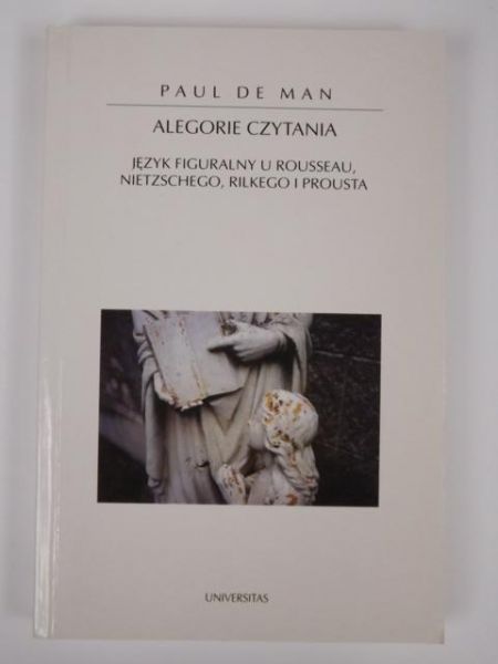 De Man Paul - Alegorie czytania: Język figuralny u Rousseau, Nietzschego, Rilkego i Prousta