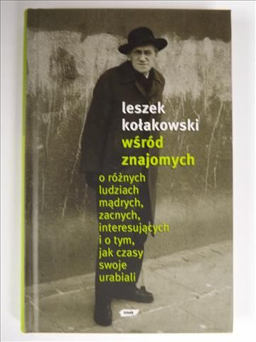 Kołakowski Leszek - Wśród znajomych: o rożnych ludziach mądrych, zacnych, interesujących i o tym, jak czasy swoje urabiali