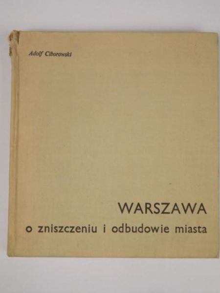 Ciborowski Adolf - Warszawa: O zniszczeniu i odbudowie miasta