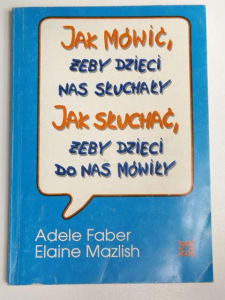 Faber Adele,   - Jak mówić, żeby dzieci nas słuchały. Jak słuchać, żeby dzieci do nas mówiły.
