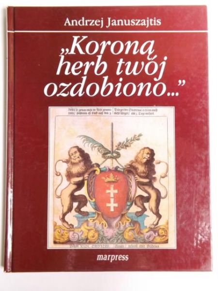 Januszajtis Andrzej - "Koroną herb twój ozdobiono…"