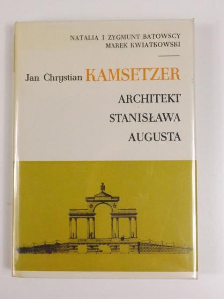 Batowscy N. Z., Kwiatkowski M. - Jan Chrystian Kamsetzer. Architekt Stanisława Augusta
