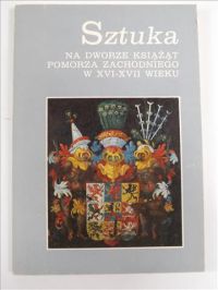 Filipowiak W.  - Sztuka na dworze książąt Pomorza Zachodniego w XVI–XVII wieku