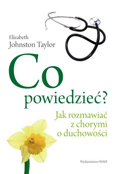 Johnston Taylor Elizabeth - CO POWIEDZIEĆ? Jak rozmawiać z chorymi o duchowości