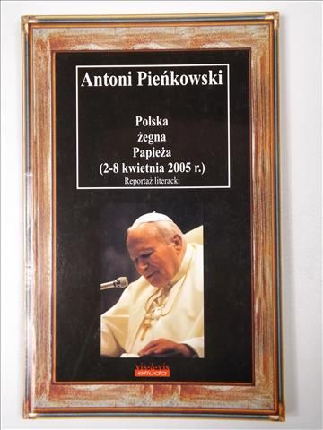 Pieńkowski Antoni - Polska żegna Papieża (2-8 kwietnia 2005 r.)