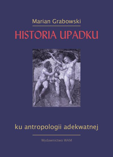 Grabowski Marian - Historia upadku: Ku antropologii adekwatnej