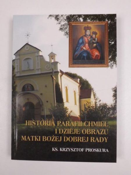 Proskura Krzysztof - Historia parafii Chmiel i dzieje obrazu Matki Bożej Dobrej Rady