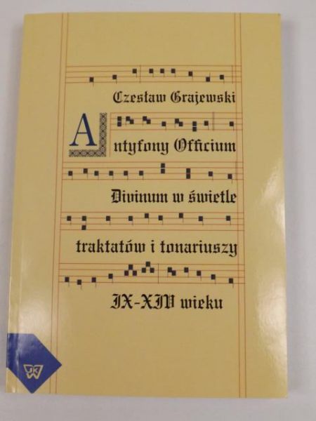 Grajewski Czesław - Antyfony Officium Divinum w świetle traktatów i tonariuszy IX-XIV wieku