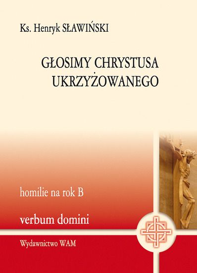 Sławiński Henryk - Głosimy Chrystusa Ukrzyżowanego. Homilie na rok B