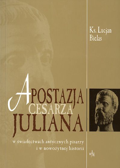 Bielas Lucjan - Apostazja cesarza Juliana w świadectwach antycznych pisarzy i w nowożytnej historiografii