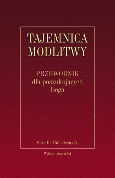 Thibodeaux Mark E. - Tajemnica modlitwy. Przewodnik dla poszukujących Boga