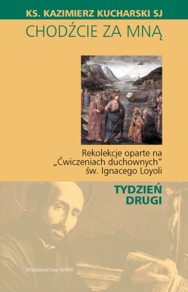 CHODŹCIE ZA MNĄ Rekolekcje oparte na "Ćwiczeniach duchownych" św. Ignacego Loyoli - TYDZIEŃ DRUGI