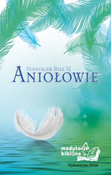 Biel Stanisław SJ - Aniołowie. Medytacje biblijne
