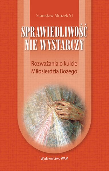 Sprawiedliwość nie wystarczy. Rozważania o kulcie Miłosierdzia Bożego