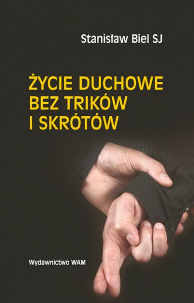 Biel Stanisław - Życie duchowe bez trików i skrótów