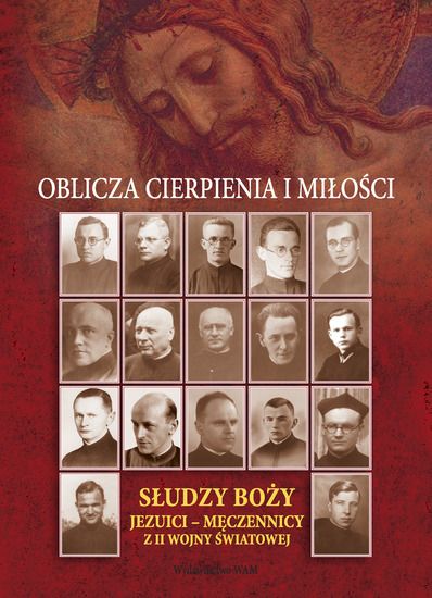 Oblicza cierpienia i miłości. Słudzy Boży. Jezuici - męczennicy z II wojny światowej