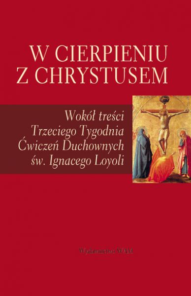 W cierpieniu z Chrystusem. Wokół treści Trzeciego Tygodnia Ćwiczeń Duchownych św. Ignacego Loyoli książka