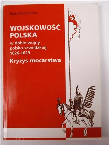Sikora Radosław - Wojskowość polska w dobie wojny polsko - szwedzkiej 1626 - 1629
