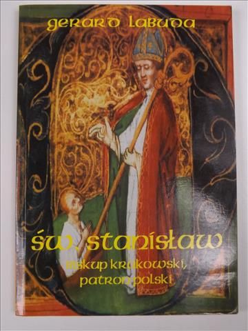 Święty Stanisław, biskup krakowski, patron Polski : śladami zabójstwa - męczeństwa - kanonizacji