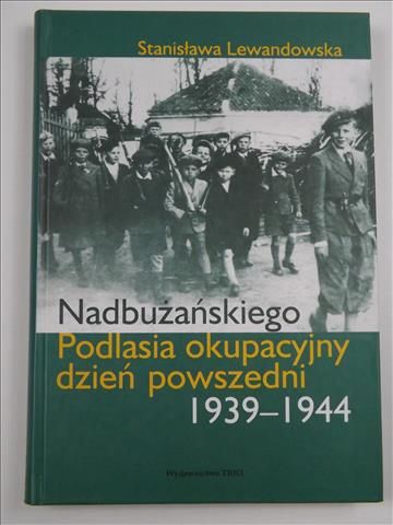 Lewandowska Stanisława - Nadbużańskiego Podlasia okupacyjny dzień powszedni 1939 - 1944