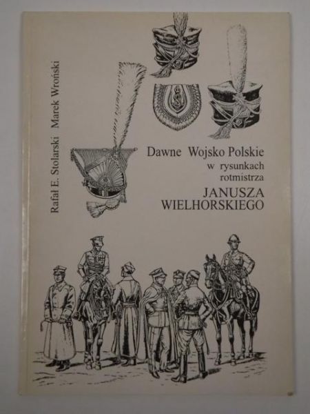 Stolarski R.,  - Dawne Wojsko Polskie w rysunkach rotmistrza Janusza Wielhorskiego