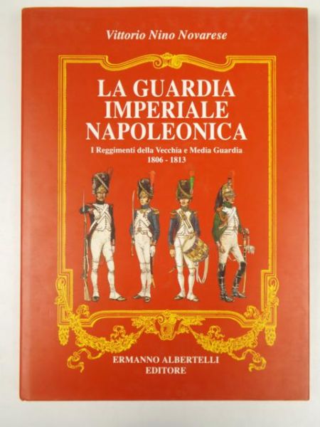 Novarese Vittorio Nino - La Guardia Imperiale Napoleonica. I Reggimenti della Vecchia e Media Guardia 1806- 1813.