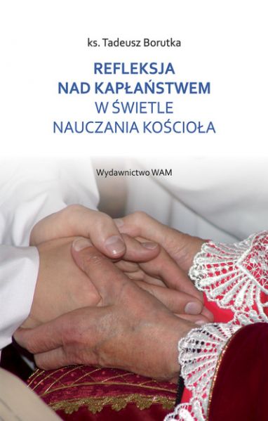Borutka Tadeusz - Refleksja nad kapłaństwem w świetle nauczania Kościoła