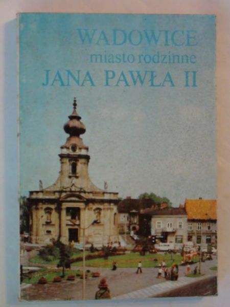 Gajczak Roman Antoni - Wadowice miasto rodzinne Jana Pawła II