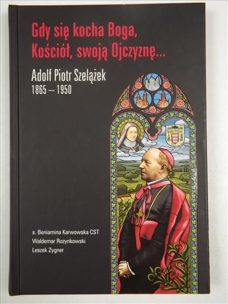 Karwowska, Rozynkowski,  - Gdy się kocha Boga, Kościół, swoją Ojczyznę...: Adolf Piotr Szelążek (1865-1950)