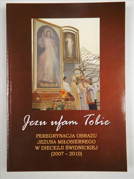 Jezu ufam Tobie. Peregrynacja obrazu Jezusa Miłosiernego w Diecezji Świdnickiej (2007-2010)