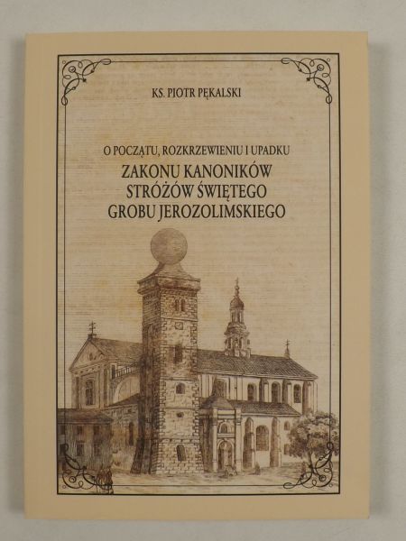 O początku, rozkrzewieniu i upadku Zakonu XX. Kanoników Stróżów św. Grobu Jerozolimskiego, reprint z 1867 r.