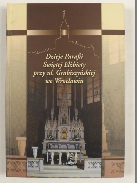 (red.) - Dzieje Parafii Świętej Elżbiety przy ul. Grabiszyńskiej we Wrocławiu