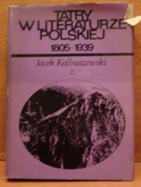 Kolbuszewski Jacek - Tatry w literaturze polskiej 1805 - 1939. Część I i II.